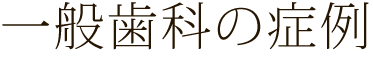 一般歯科・当院の症例