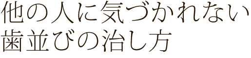 他の人に気づかれない歯並びの治し方